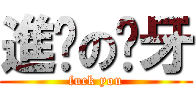 進擊の齙牙 (fuck you)