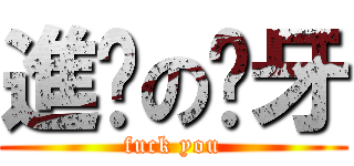 進擊の齙牙 (fuck you)