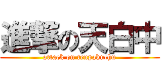 進撃の天白中 (attack on tenpakuchu)