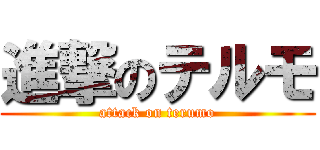 進撃のテルモ (attack on terumo)