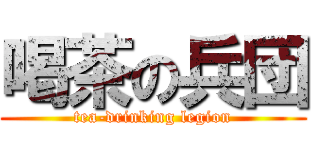 喝茶の兵団 (tea-drinking legion)