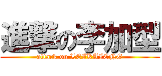 進撃の李加型 (attack on LEIKAIENG)