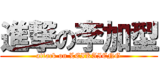 進撃の李加型 (attack on LEIKAIENG)