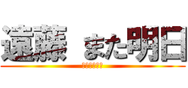 遠藤 また明日 (バイバイバイ)