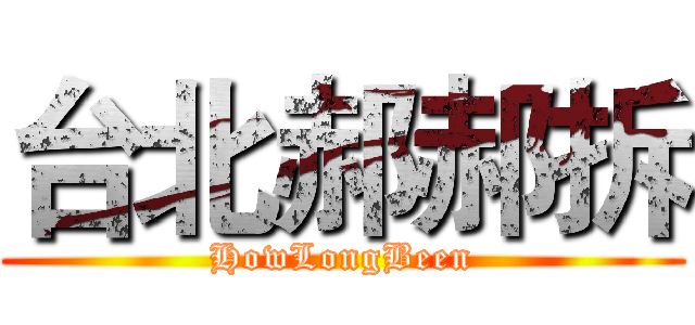 台北郝郝拆 (HowLongBeen)