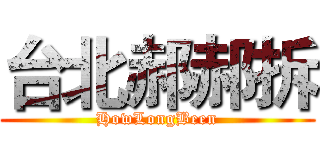 台北郝郝拆 (HowLongBeen)