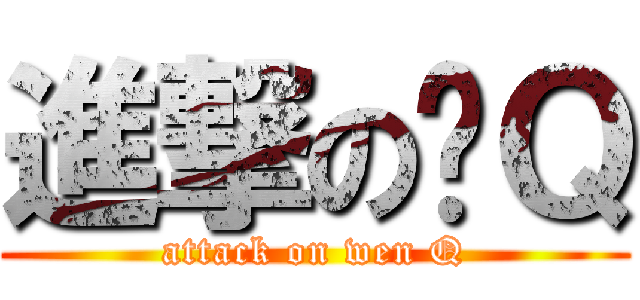 進撃の玟Ｑ (attack on wen Q)