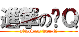 進撃の玟Ｑ (attack on wen Q)