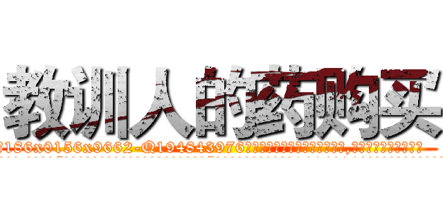 教训人的药购买 (教训人的药购买【电.话186x0156x9662-Q194843976林氏药业】我们做的是长期生意,靠的是老客户长期支持
参考消息网2月20日报道 韩媒称，“剩女多、离婚率高的城市，房价一定会上涨。”这是中国经济学家金岩石2016年12月参加在上海举行的房地产相关论坛时说的话。
)