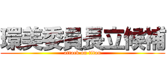 環美委員長立候補 (attack on titan)
