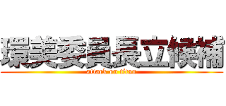 環美委員長立候補 (attack on titan)