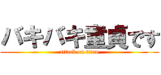 バキバキ童貞です (attack on titan)