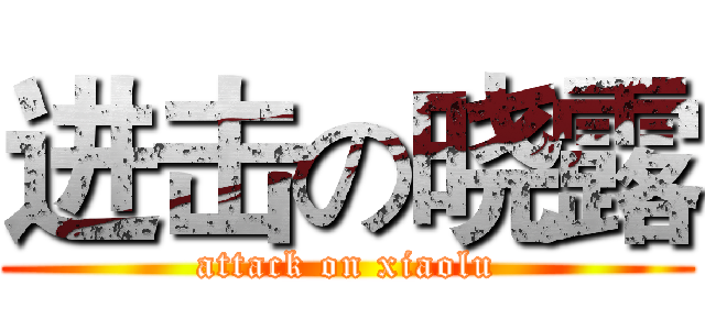 进击の晓露 (attack on xiaolu)