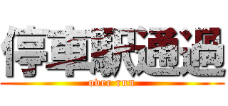停車駅通過 (over run)