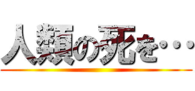 人類の死を… ()