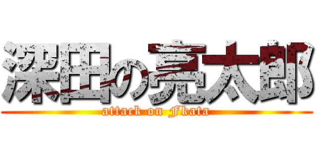 深田の亮太郎 (attack on Fkata)