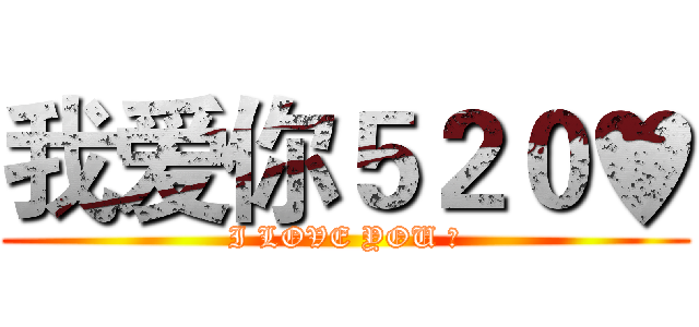 我爱你５２０♥ (I LOVE YOU ♥)