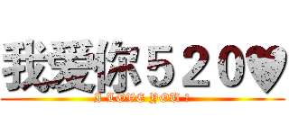 我爱你５２０♥ (I LOVE YOU ♥)