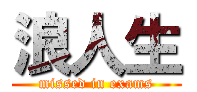 浪人生 (missed in exams)