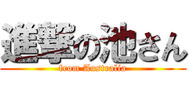 進撃の池さん (from Australia)