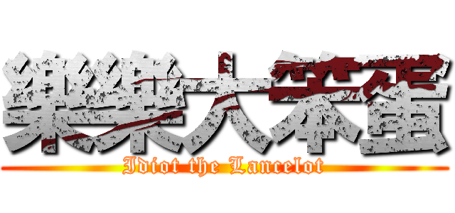 樂樂大笨蛋 (Idiot the Lancelot)