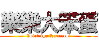 樂樂大笨蛋 (Idiot the Lancelot)