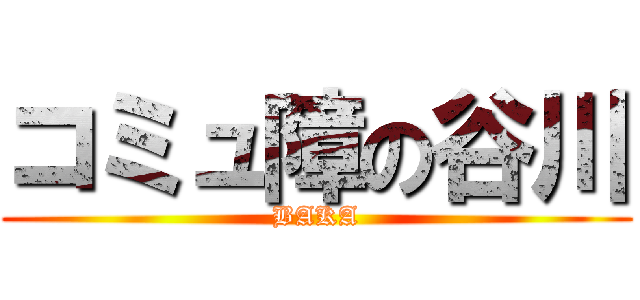 コミュ障の谷川 (BAKA)