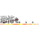 恐怖を．．． ()