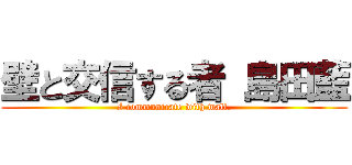 壁と交信する者 島田藍 (I communicate with wall.)