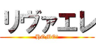 リヴァエレ (HOMO!)