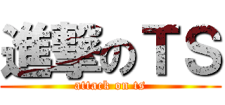 進撃のＴＳ (attack on ts)