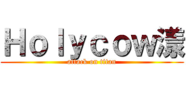 Ｈｏｌｙｃｏｗ漾 (attack on titan)