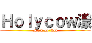 Ｈｏｌｙｃｏｗ漾 (attack on titan)