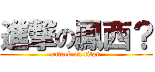 進撃の鳳西？ (attack on titan)