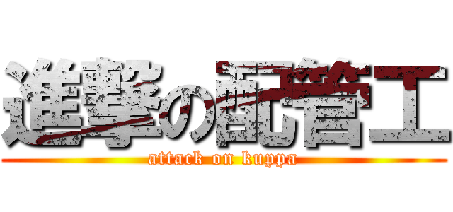 進撃の配管工 (attack on kuppa)