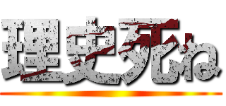 理史死ね ()