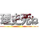 理史死ね ()