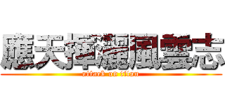 應天揮灑風雲志 (attack on titan)