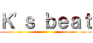 Ｋ\'ｓ ｂｅａｔ ()