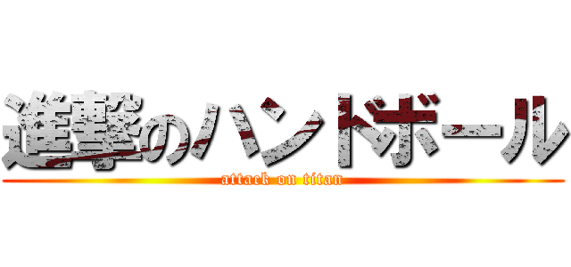 進撃のハンドボール (attack on titan)