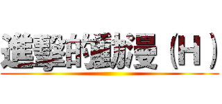 進擊的動漫（Ｈ） ()