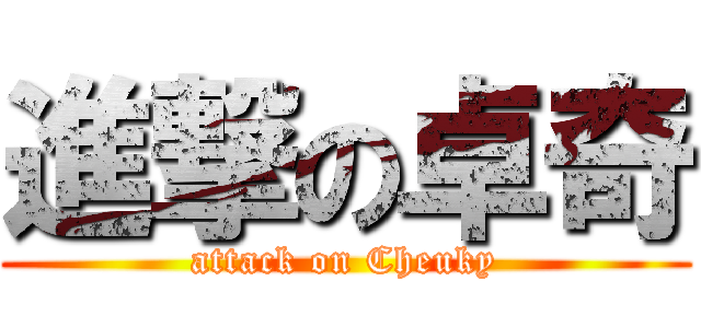 進撃の卓奇 (attack on Cheuky)