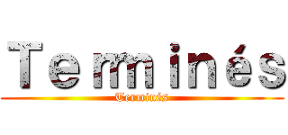 Ｔｅｒｍｉｎéｓ (Terminés)