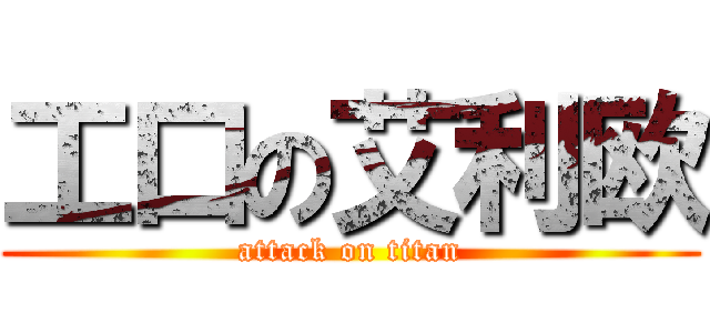 工口の艾利欧 (attack on titan)