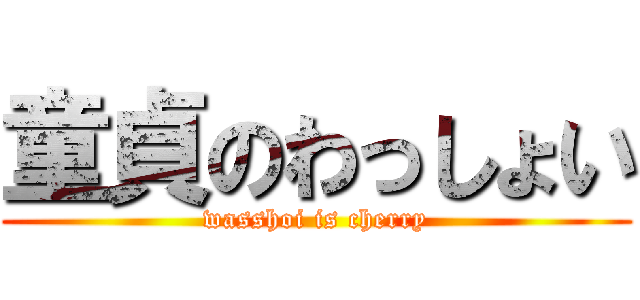 童貞のわっしょい (wasshoi is cherry)