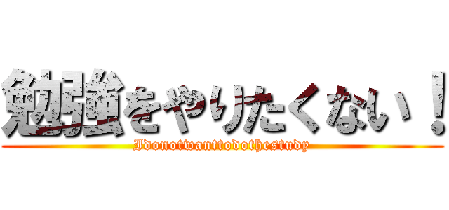 勉強をやりたくない！ (Idonotwanttodothestudy)