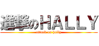 進撃のＨＡＬＬＹ (attack on hally)