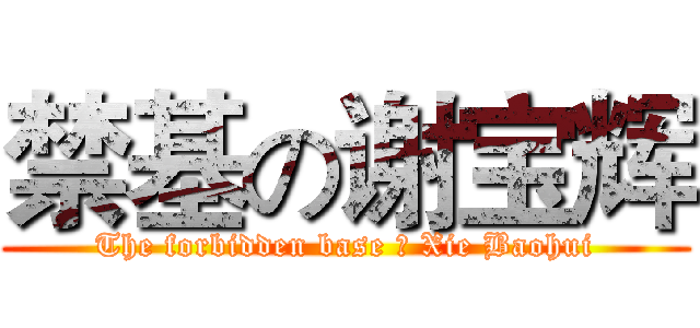 禁基の谢宝辉 (The forbidden base の Xie Baohui)