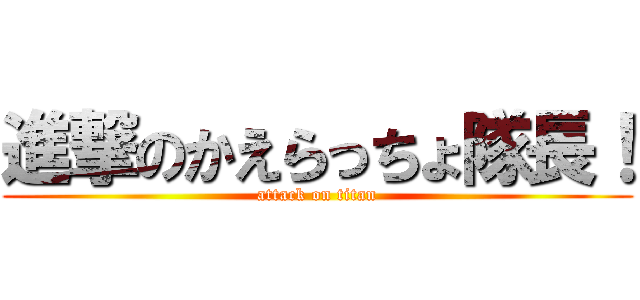 進撃のかえらっちょ隊長！ (attack on titan)