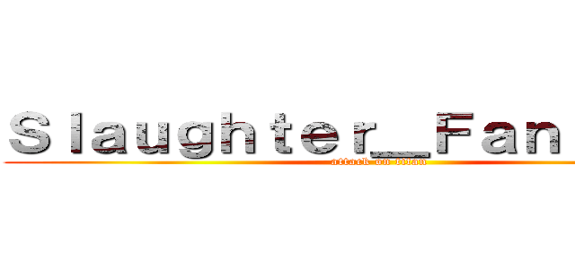 Ｓｌａｕｇｈｔｅｒ＿Ｆａｎｔａｓｉａ (attack on titan)